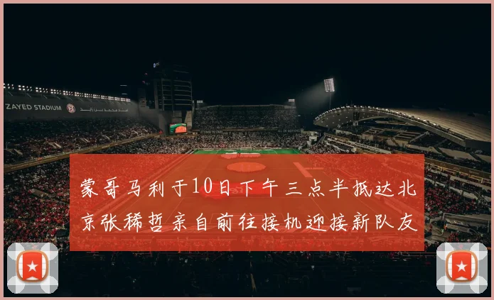蒙哥马利于10日下午三点半抵达北京张稀哲亲自前往接机迎接新队友