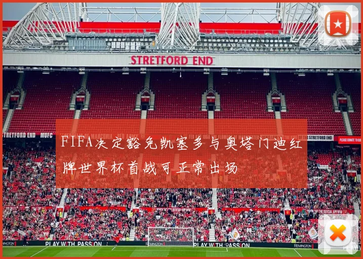 FIFA决定豁免凯塞多与奥塔门迪红牌世界杯首战可正常出场