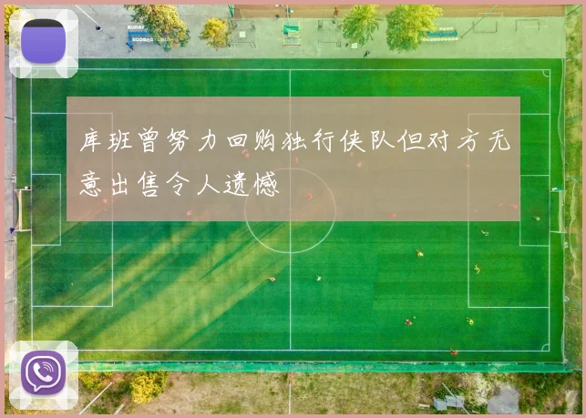 库班曾努力回购独行侠队但对方无意出售令人遗憾