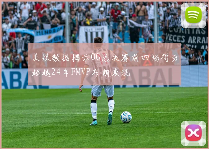 美媒数据揭示OG总决赛前四场得分超越24年FMVP布朗表现