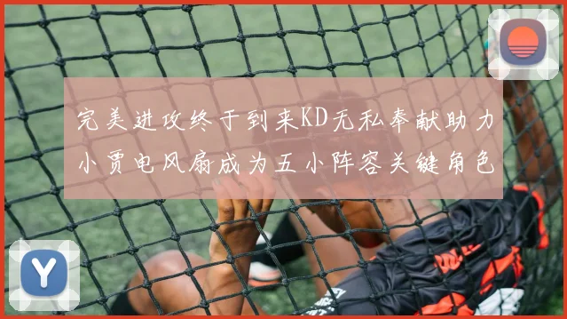 完美进攻终于到来KD无私奉献助力小贾电风扇成为五小阵容关键角色