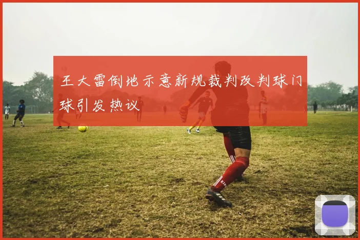 王大雷倒地示意新规裁判改判球门球引发热议