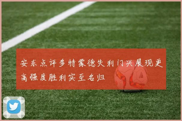 安东点评多特蒙德失利门兴展现更高强度胜利实至名归