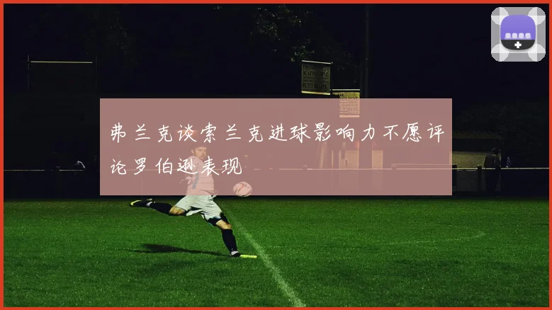 弗兰克谈索兰克进球影响力不愿评论罗伯逊表现