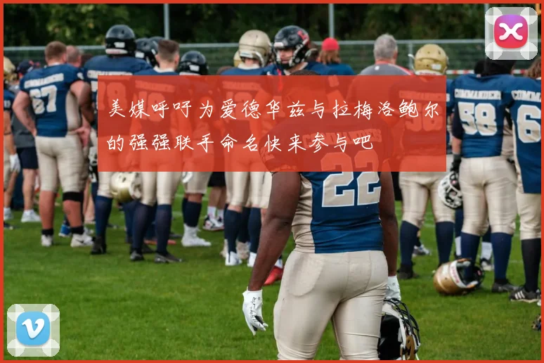 美媒呼吁为爱德华兹与拉梅洛鲍尔的强强联手命名快来参与吧