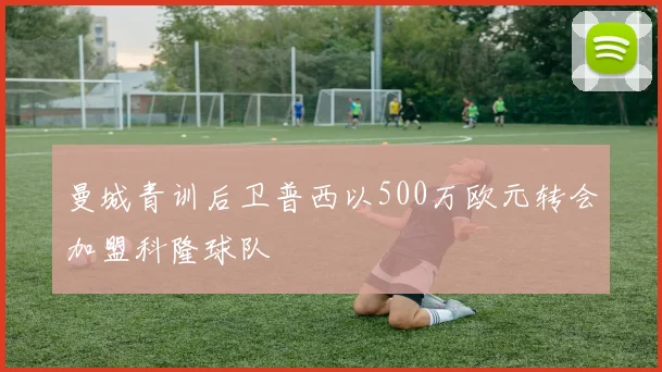 曼城青训后卫普西以500万欧元转会加盟科隆球队