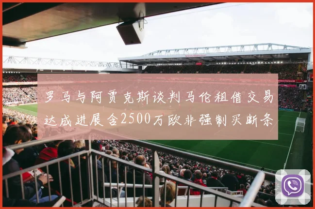 罗马与阿贾克斯谈判马伦租借交易达成进展含2500万欧非强制买断条款